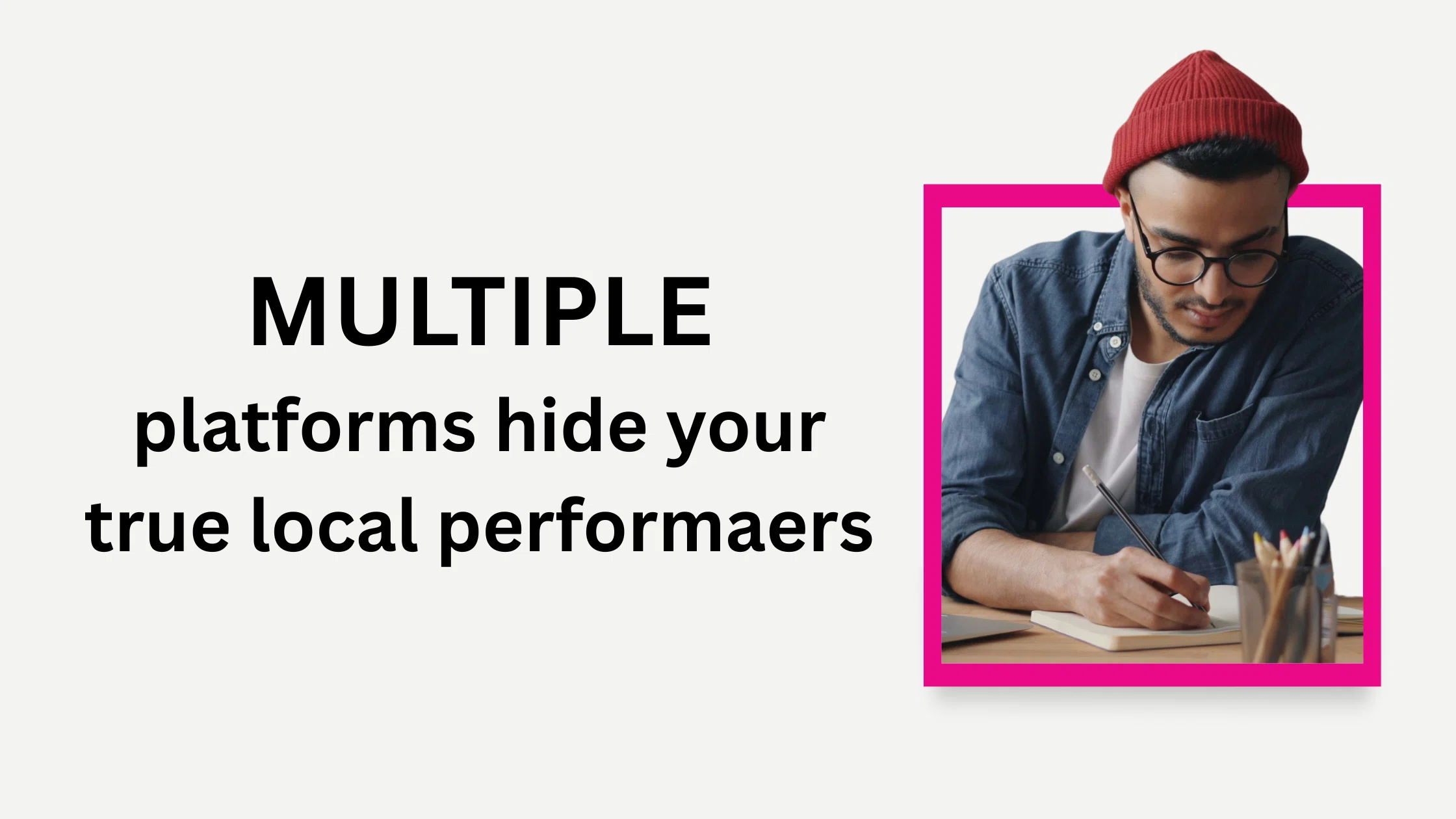 A man writes on paper, stating "multiple platforms hide your true local performers."