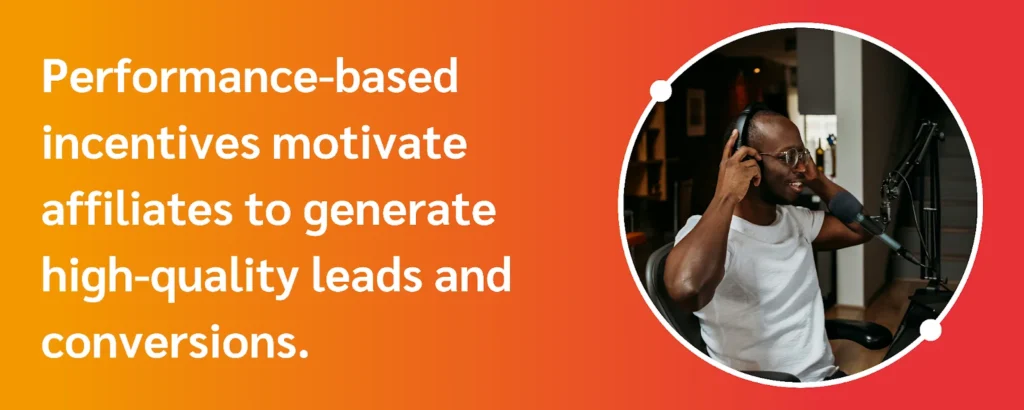 Performance-based incentives drive affiliates to produce high-quality leads and enhance conversion rates effectively.