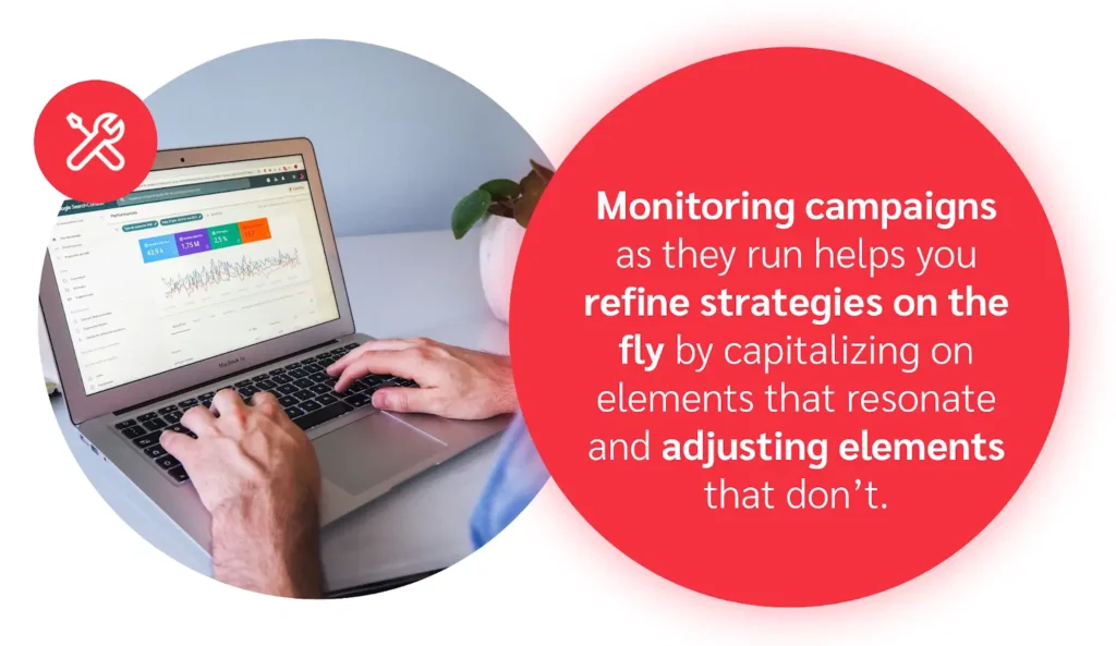 Monitoring campaigns as they run helps you refine strategies on the fly by capitalizing on elements that resonate and adjusting elements that don't.