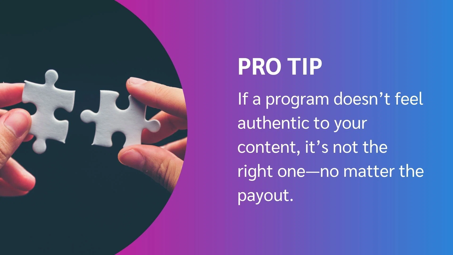 Pro tip: If a program lacks authenticity for your audience, it may not be the right fit for you.