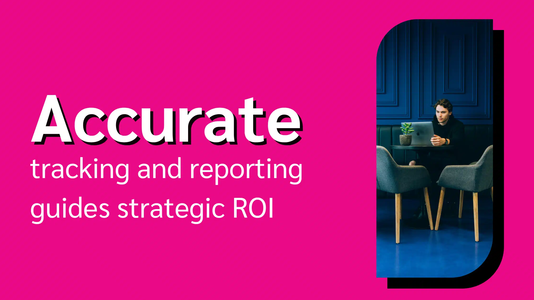 how accurate tracking and reporting enhance strategic ROI decision-making.